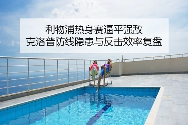 利物浦热身赛逼平强敌 克洛普防线隐患与反击效率复盘