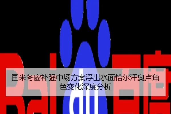 国米冬窗补强中场方案浮出水面恰尔汗奥卢角色变化深度分析