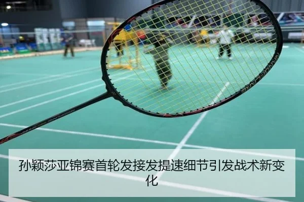 孙颖莎亚锦赛首轮发接发提速细节引发战术新变化